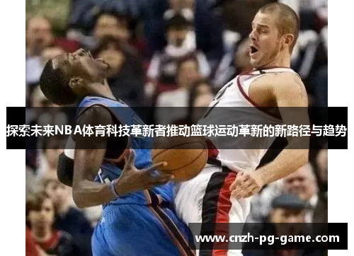 探索未来NBA体育科技革新者推动篮球运动革新的新路径与趋势