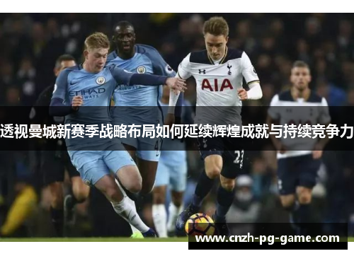 透视曼城新赛季战略布局如何延续辉煌成就与持续竞争力