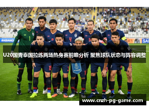 U20国青泰国拉练两场热身赛前瞻分析 聚焦球队状态与阵容调整