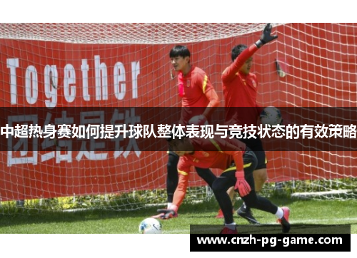 中超热身赛如何提升球队整体表现与竞技状态的有效策略