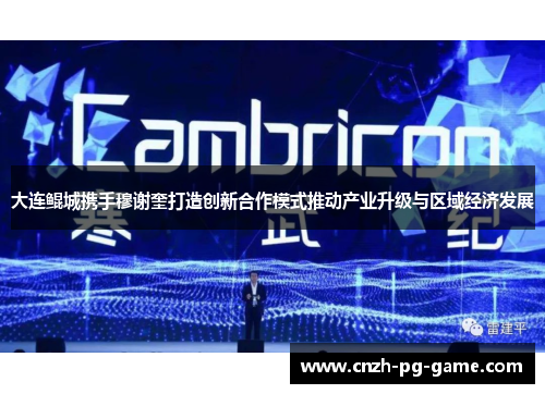 大连鲲城携手穆谢奎打造创新合作模式推动产业升级与区域经济发展