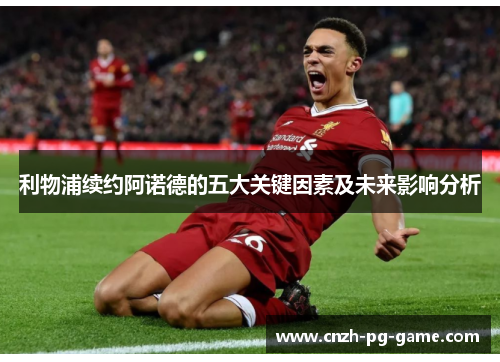 利物浦续约阿诺德的五大关键因素及未来影响分析