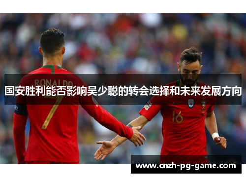 国安胜利能否影响吴少聪的转会选择和未来发展方向