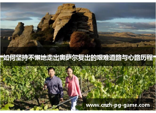 如何坚持不懈地走出奥萨尔复出的艰难道路与心路历程
