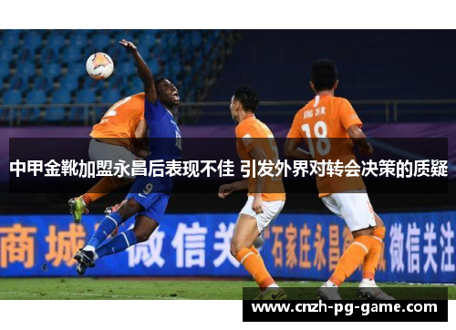 中甲金靴加盟永昌后表现不佳 引发外界对转会决策的质疑