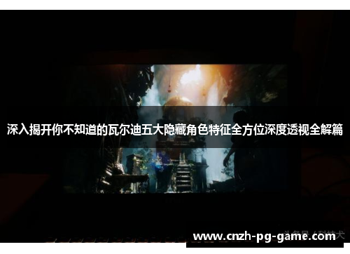 深入揭开你不知道的瓦尔迪五大隐藏角色特征全方位深度透视全解篇