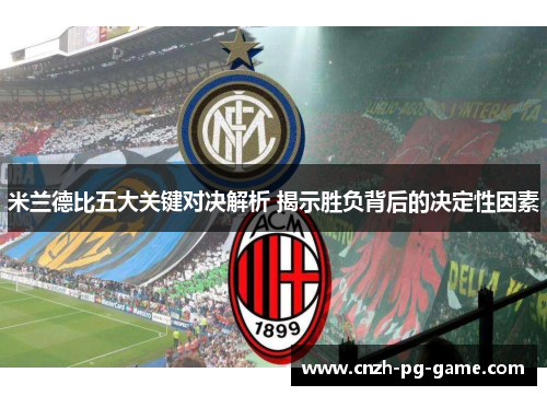 米兰德比五大关键对决解析 揭示胜负背后的决定性因素