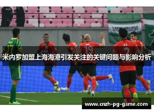 米内罗加盟上海海港引发关注的关键问题与影响分析