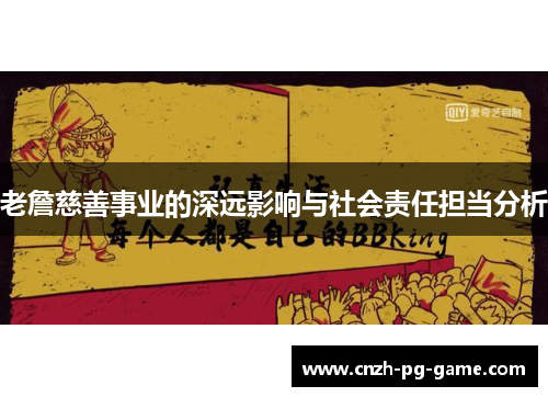 老詹慈善事业的深远影响与社会责任担当分析