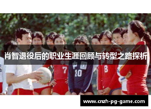 肖智退役后的职业生涯回顾与转型之路探析