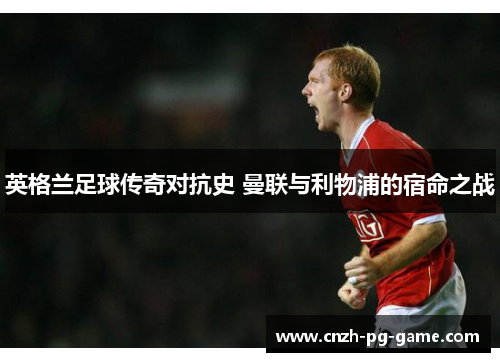 英格兰足球传奇对抗史 曼联与利物浦的宿命之战