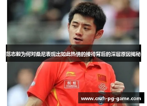 范志毅为何对桑尼表现出如此热情的接待背后的深层原因揭秘