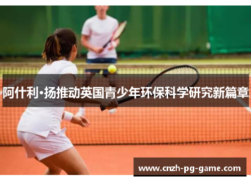 阿什利·扬推动英国青少年环保科学研究新篇章